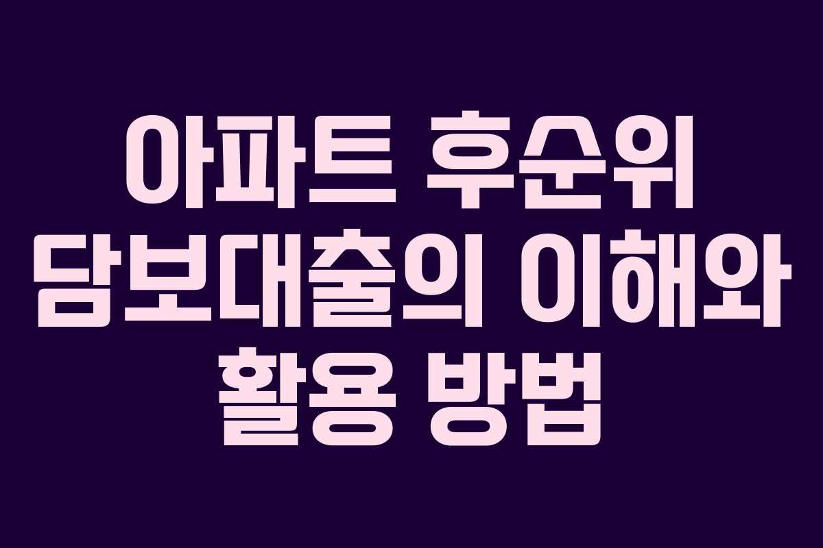 아파트 후순위 담보대출의 이해와 활용 방법