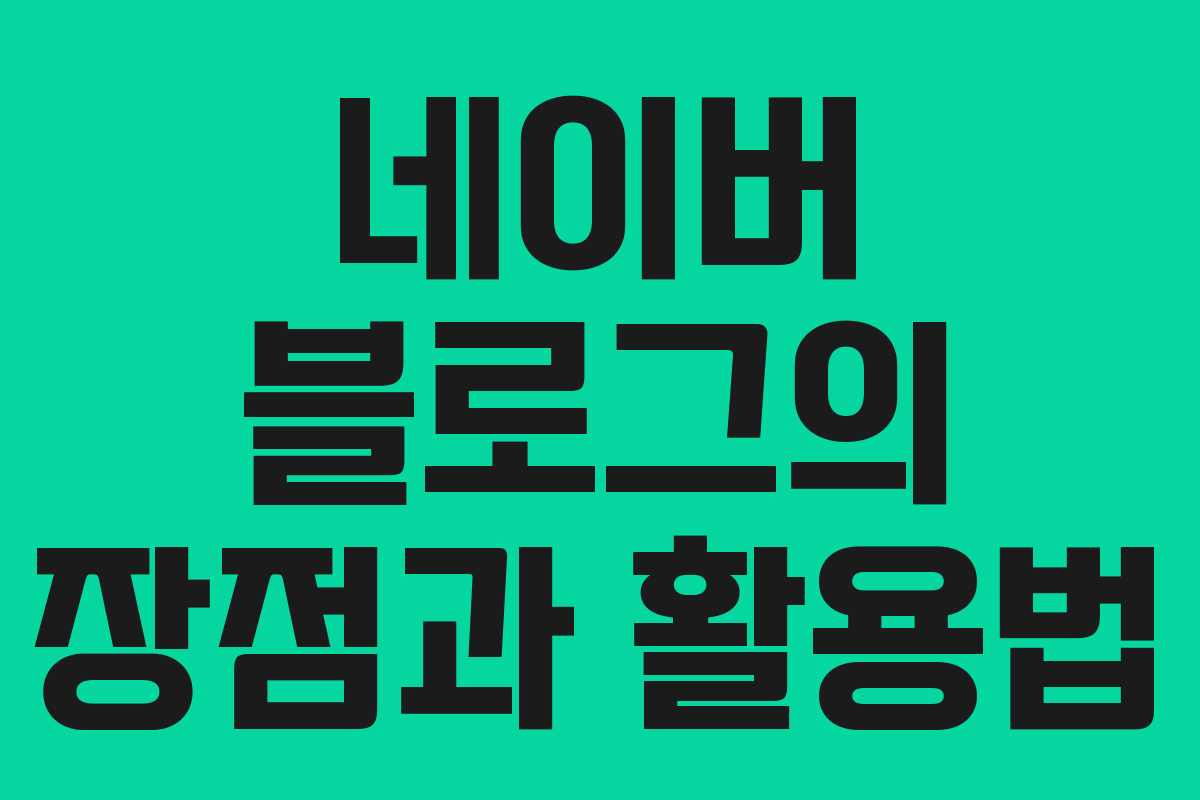 네이버 블로그의 장점과 활용법