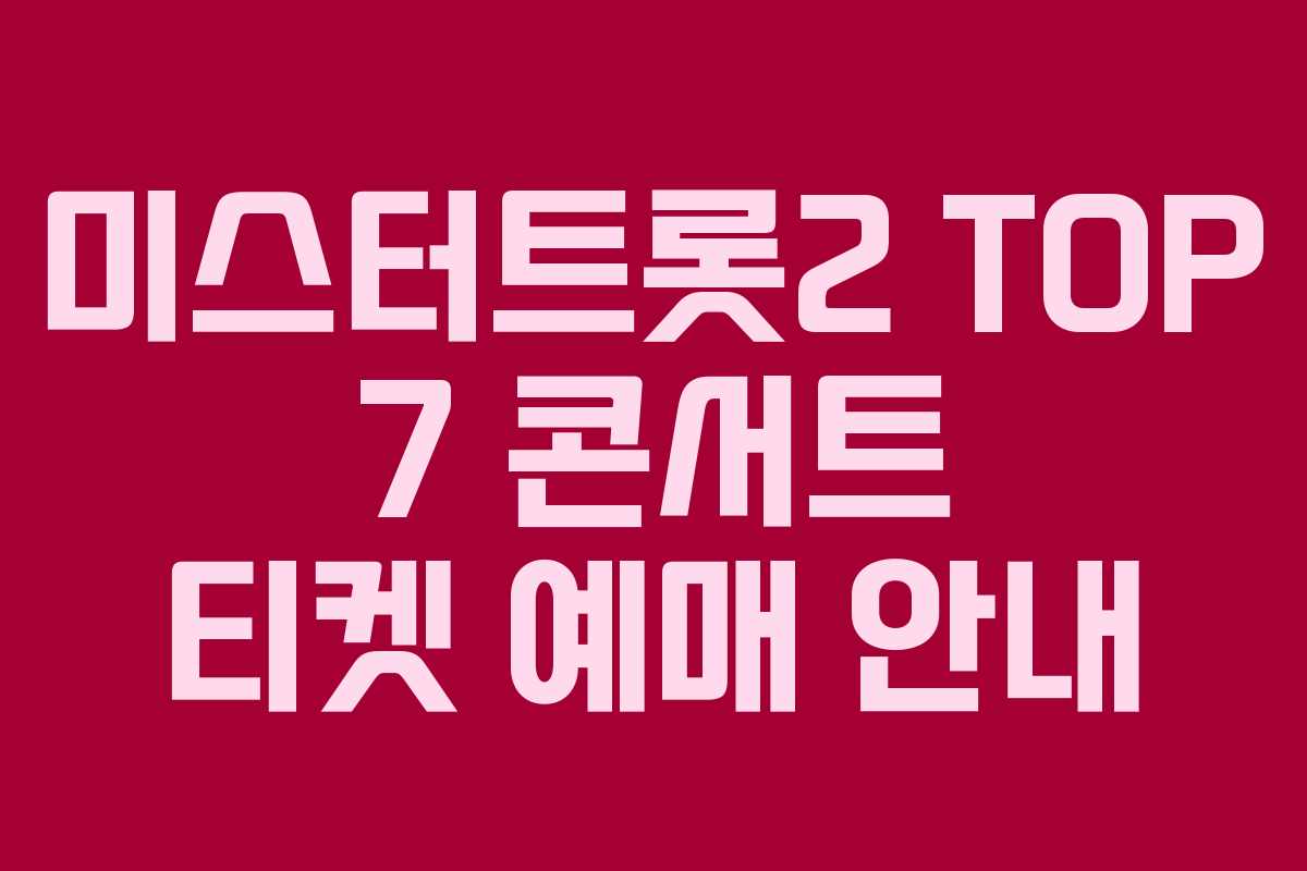미스터트롯2 TOP 7 콘서트 티켓 예매 안내