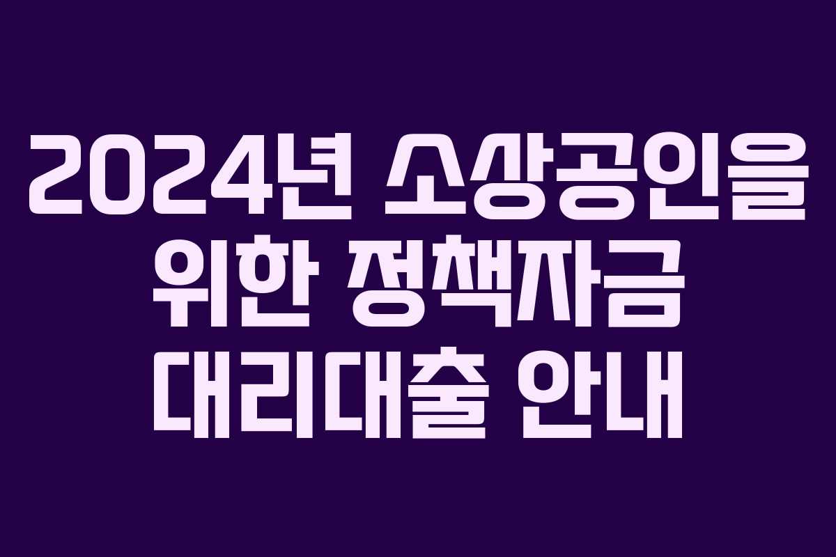 2024년 소상공인을 위한 정책자금 대리대출 안내