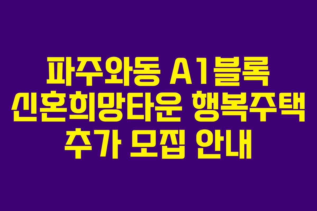 파주와동 A1블록 신혼희망타운 행복주택 추가 모집 안내