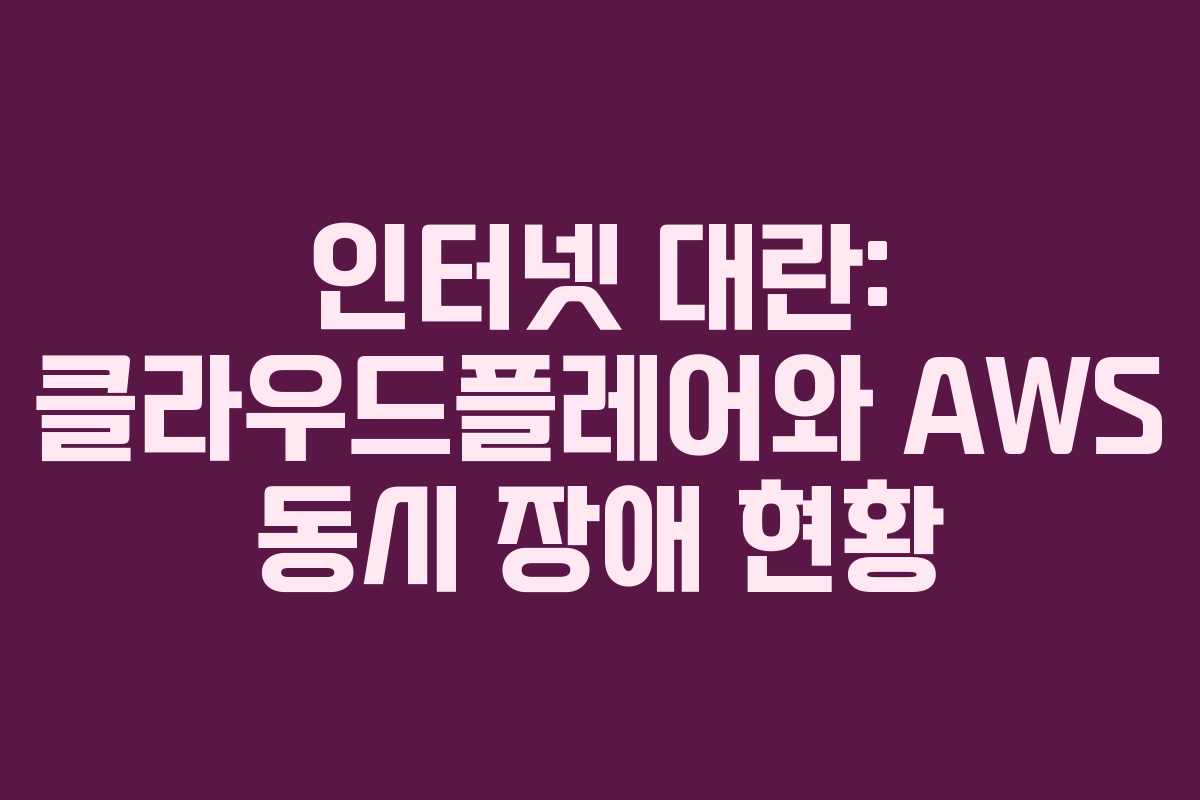 인터넷 대란: 클라우드플레어와 AWS 동시 장애 현황