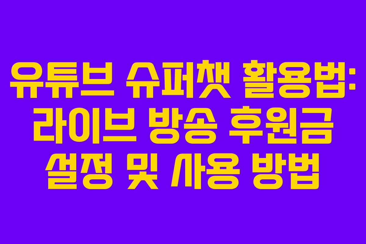 유튜브 슈퍼챗 활용법: 라이브 방송 후원금 설정 및 사용 방법