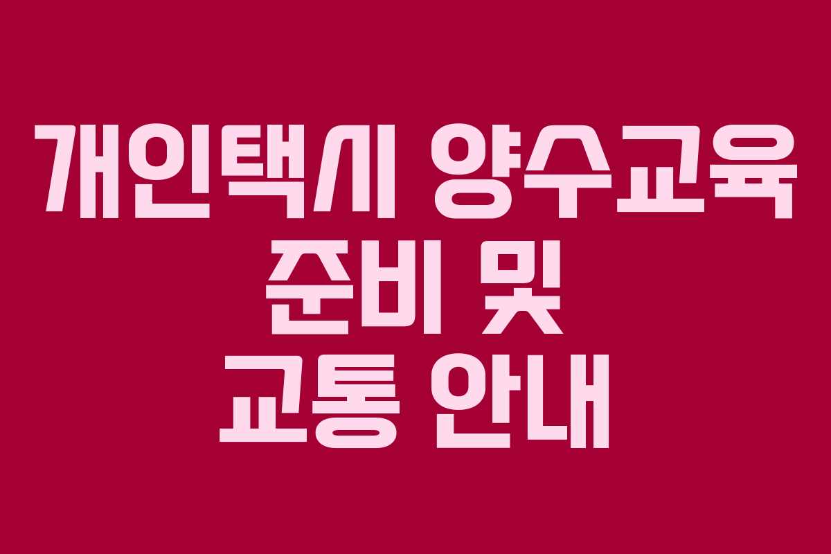개인택시 양수교육 준비 및 교통 안내