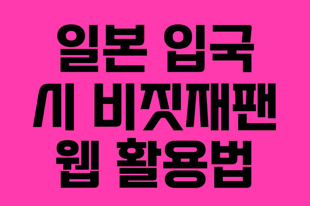 일본 입국 시 비짓재팬 웹 활용법