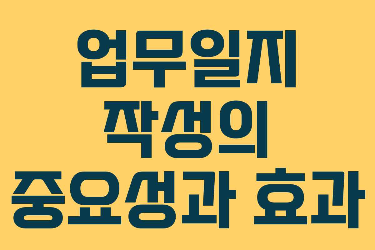 업무일지 작성의 중요성과 효과