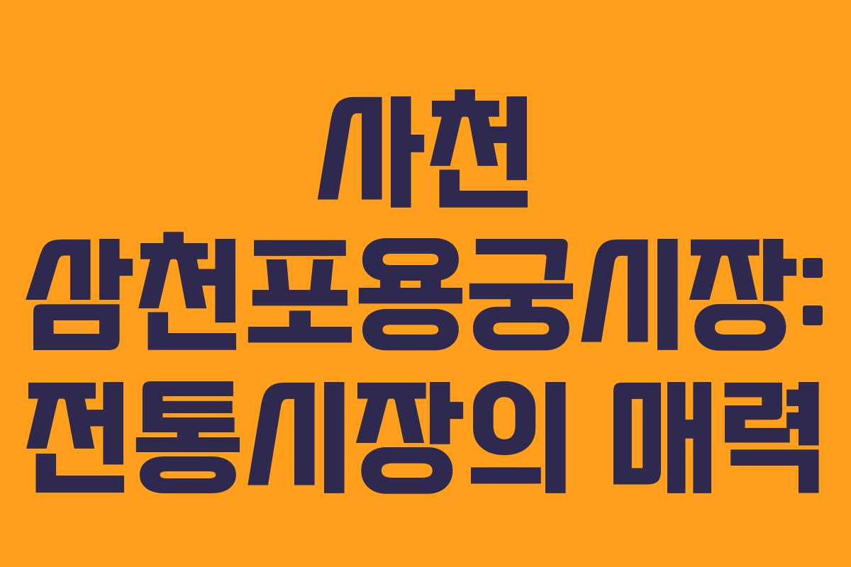 사천 삼천포용궁시장: 전통시장의 매력