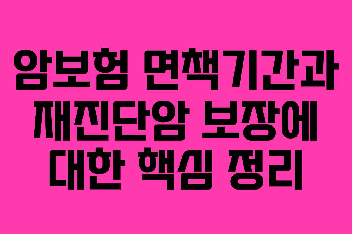 암보험 면책기간과 재진단암 보장에 대한 핵심 정리