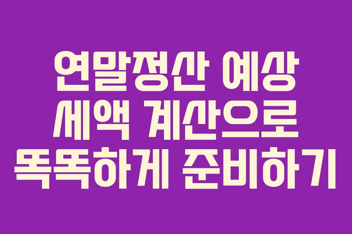 연말정산 예상 세액 계산으로 똑똑하게 준비하기