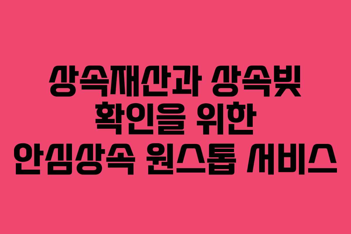 상속재산과 상속빚 확인을 위한 안심상속 원스톱 서비스