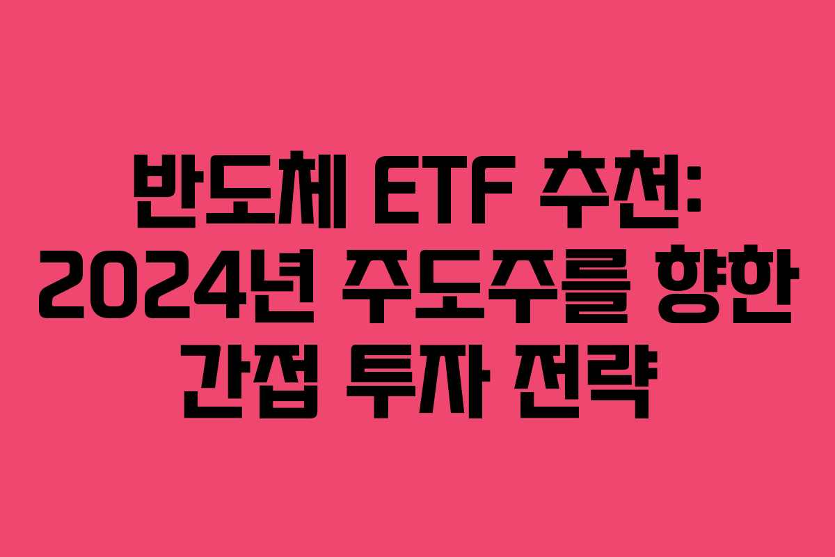 반도체 ETF 추천: 2024년 주도주를 향한 간접 투자 전략