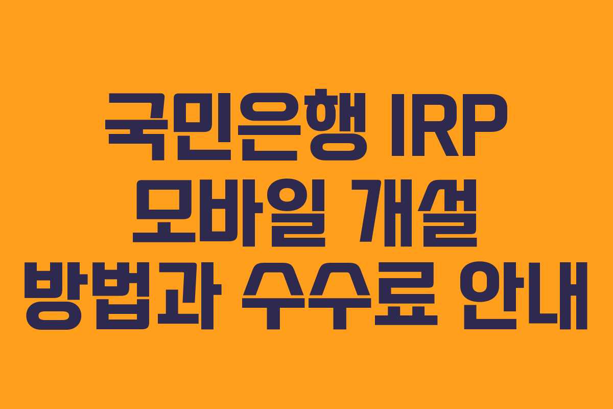 국민은행 IRP 모바일 개설 방법과 수수료 안내