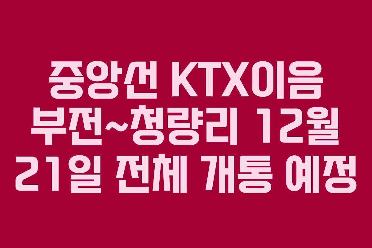 중앙선 KTX이음 부전~청량리 12월 21일 전체 개통 예정