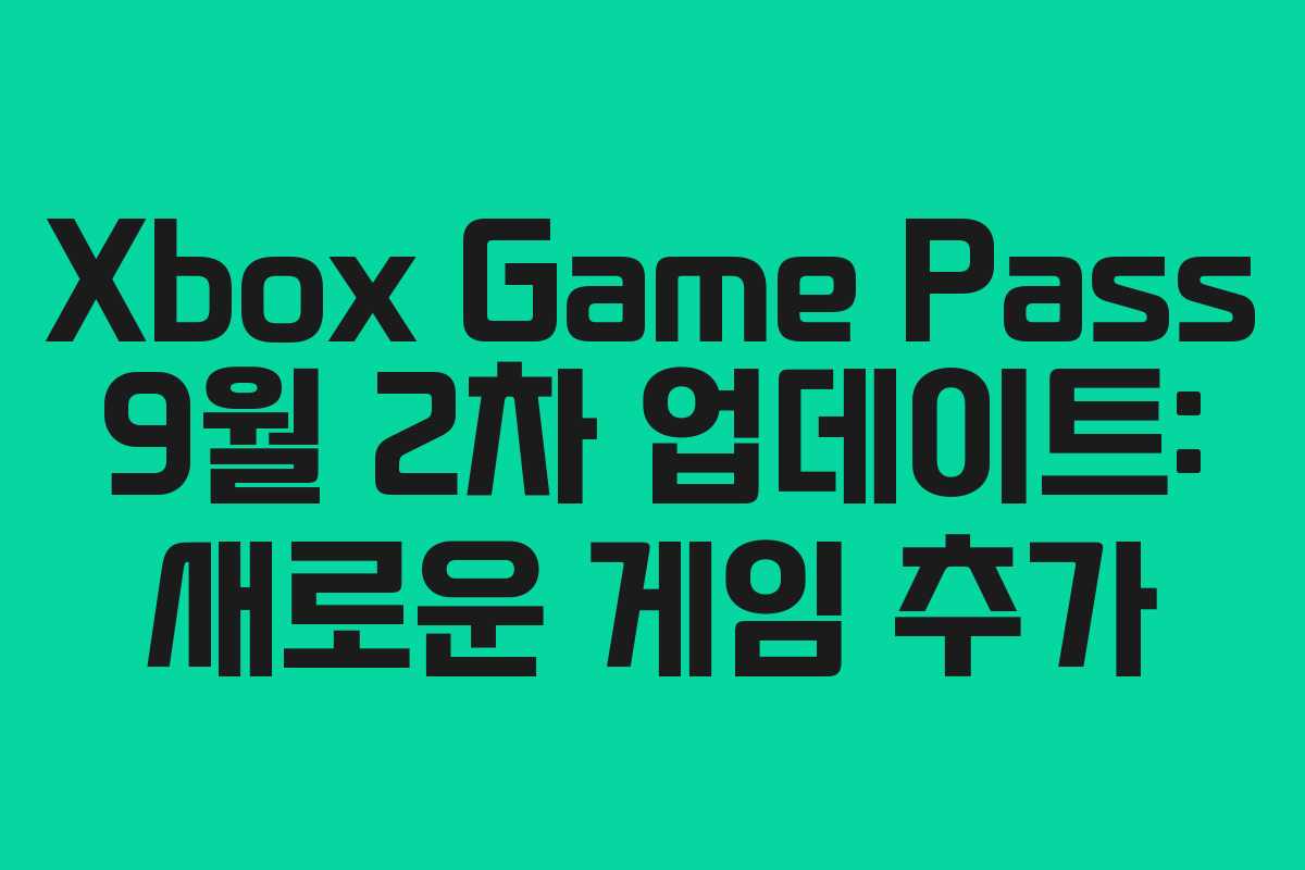 Xbox Game Pass 9월 2차 업데이트: 새로운 게임 추가