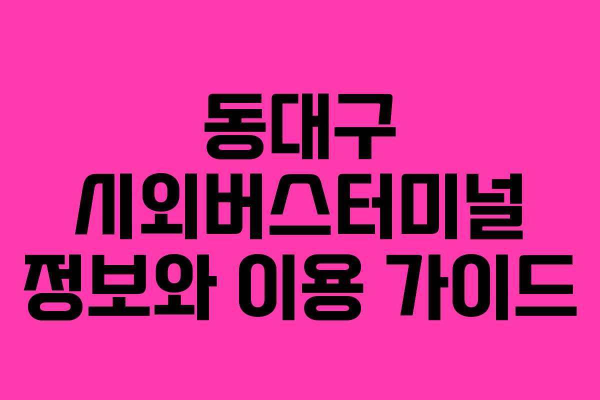 동대구 시외버스터미널 정보와 이용 가이드
