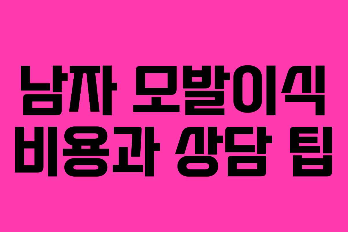 남자 모발이식 비용과 상담 팁