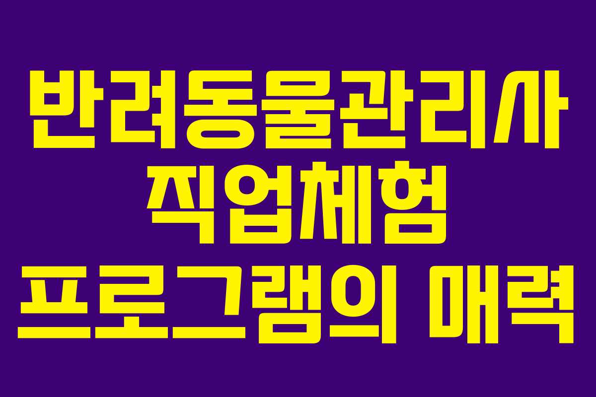 반려동물관리사 직업체험 프로그램의 매력