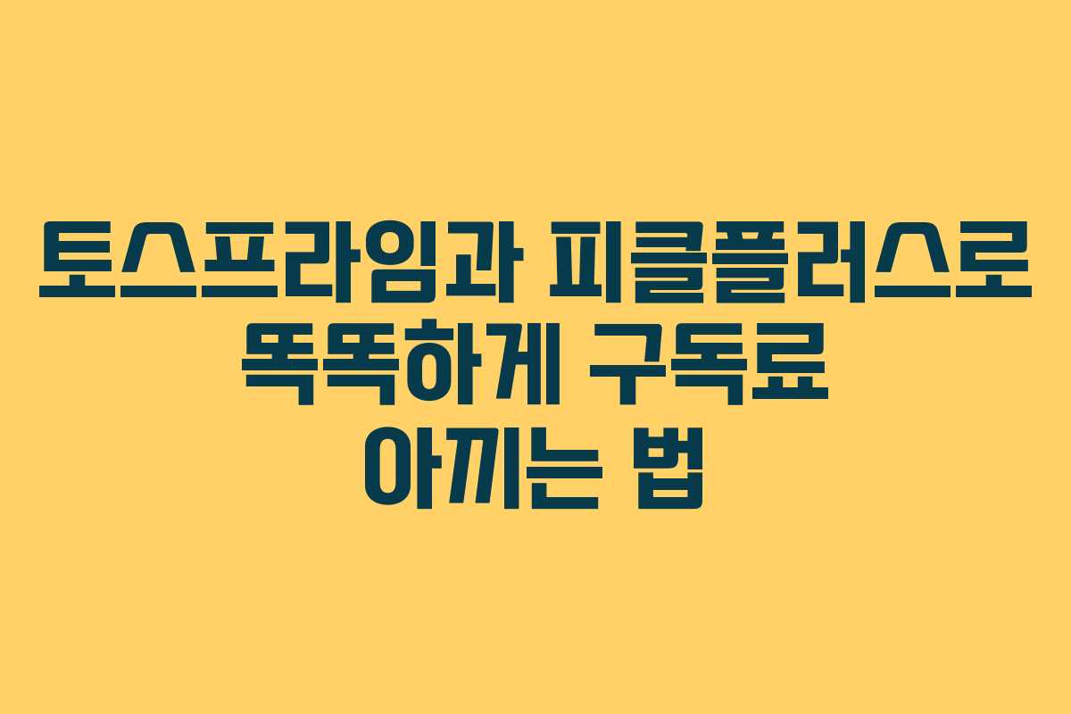 토스프라임과 피클플러스로 똑똑하게 구독료 아끼는 법
