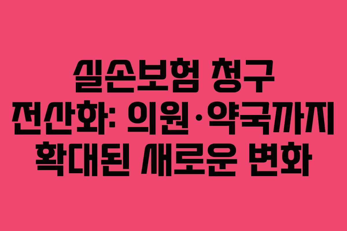 실손보험 청구 전산화: 의원·약국까지 확대된 새로운 변화