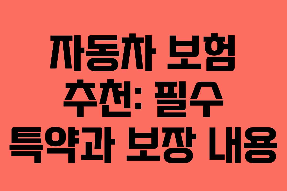 자동차 보험 추천: 필수 특약과 보장 내용