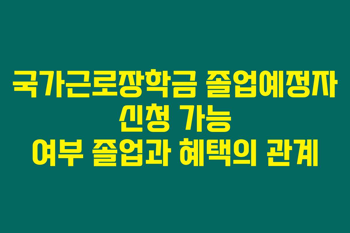 국가근로장학금 졸업예정자 신청 가능 여부 졸업과 혜택의 관계