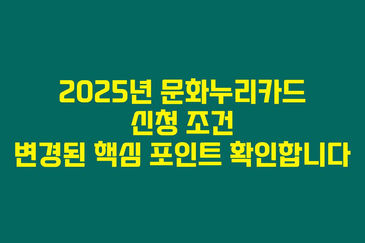 2025년 문화누리카드 신청 조건 변경된 핵심 포인트 확인합니다