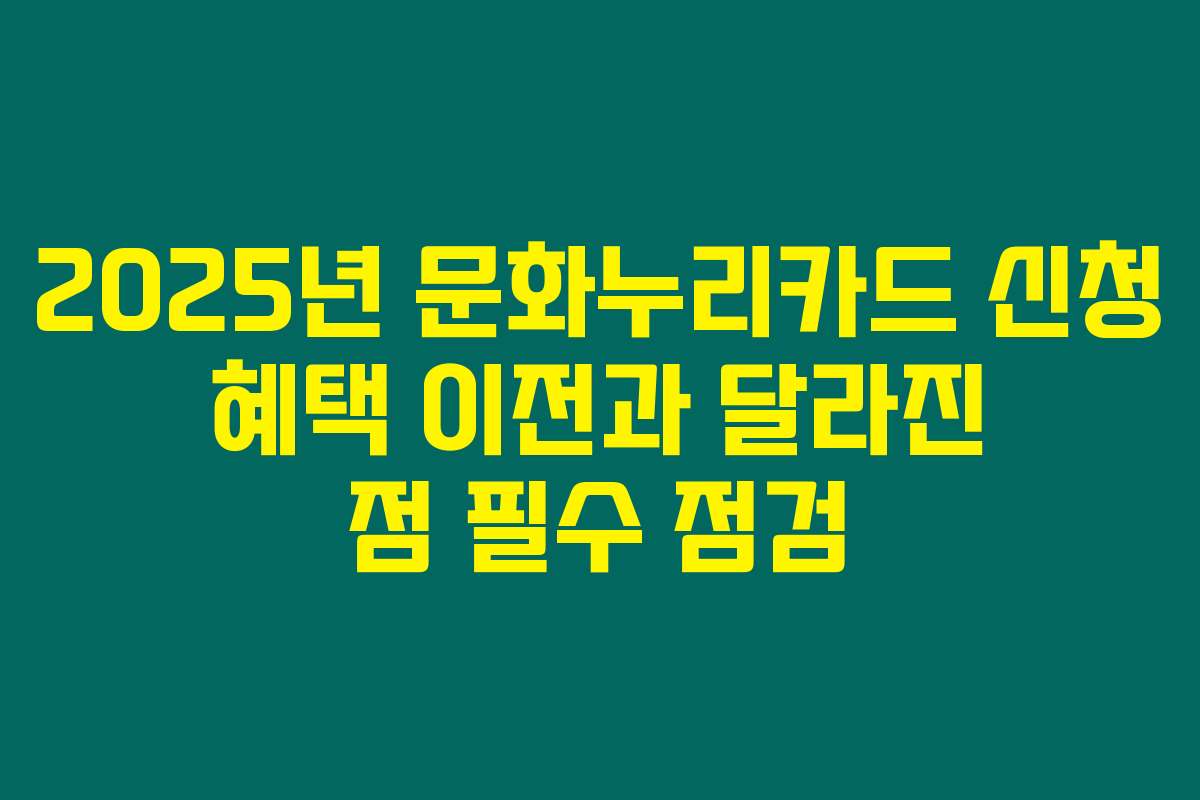 2025년 문화누리카드 신청 혜택 이전과 달라진 점 필수 점검