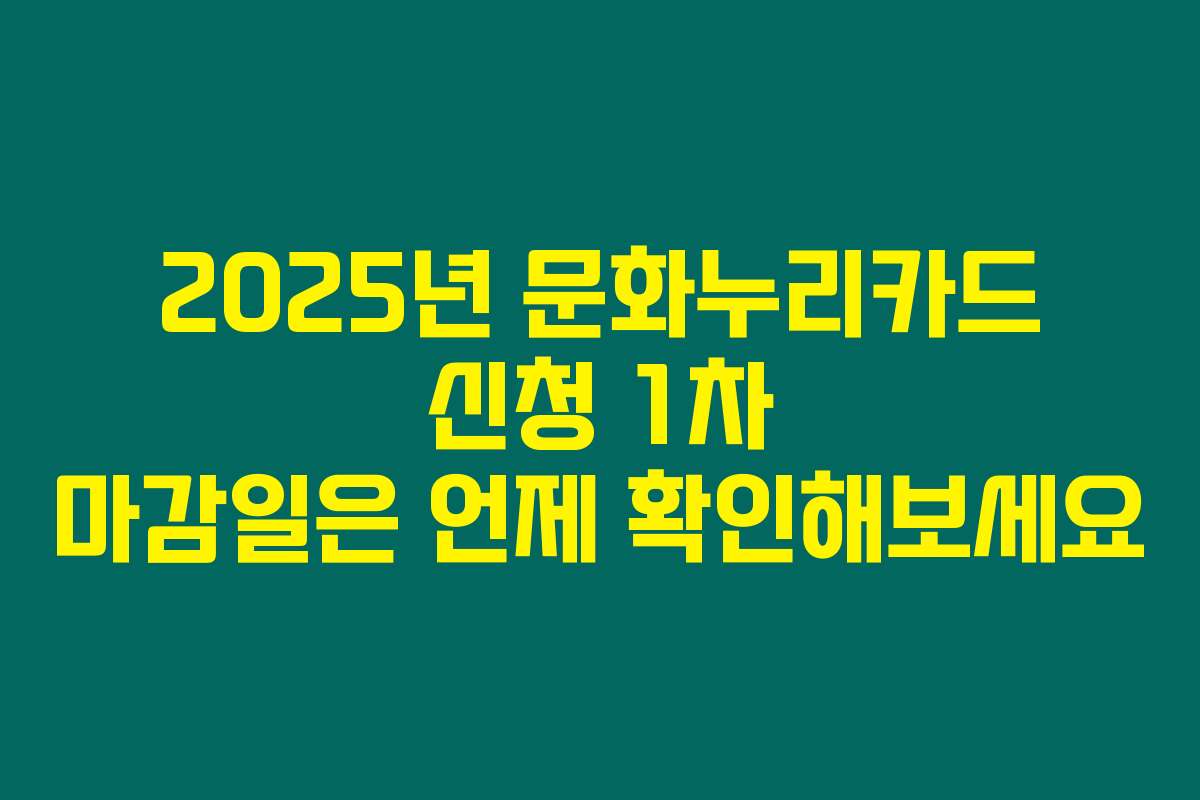 2025년 문화누리카드 신청 1차 마감일은 언제 확인해보세요