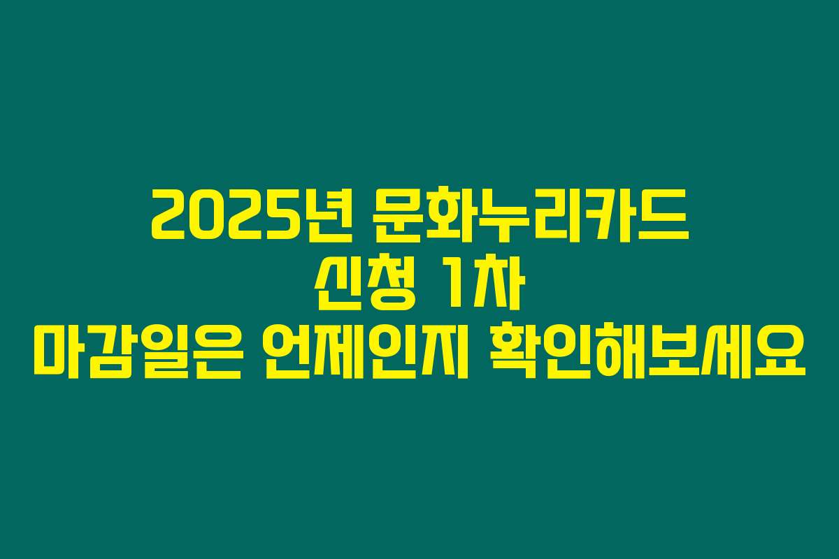 2025년 문화누리카드 신청 1차 마감일은 언제인지 확인해보세요