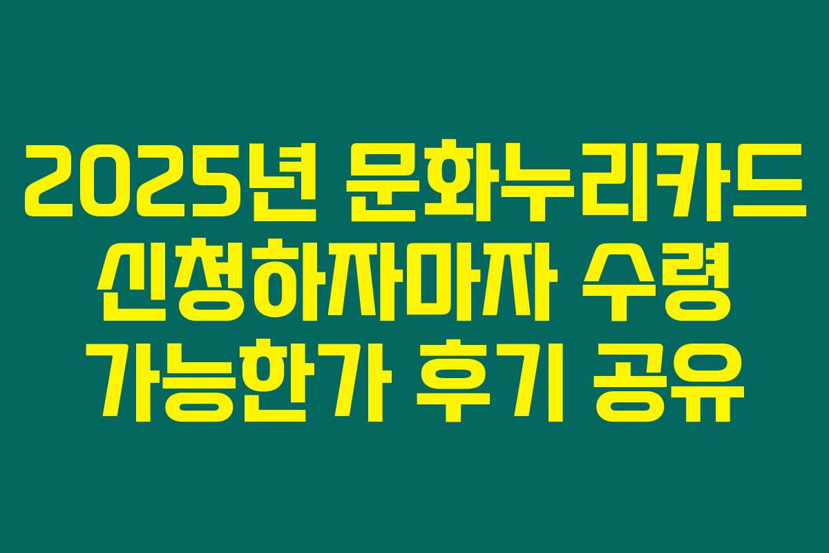 2025년 문화누리카드 신청하자마자 수령 가능한가 후기 공유