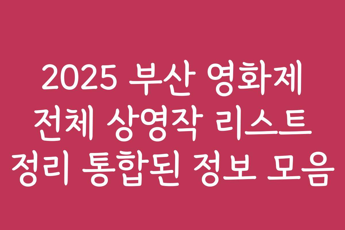 2025 부산 영화제 전체 상영작 리스트 정리 통합된 정보 모음