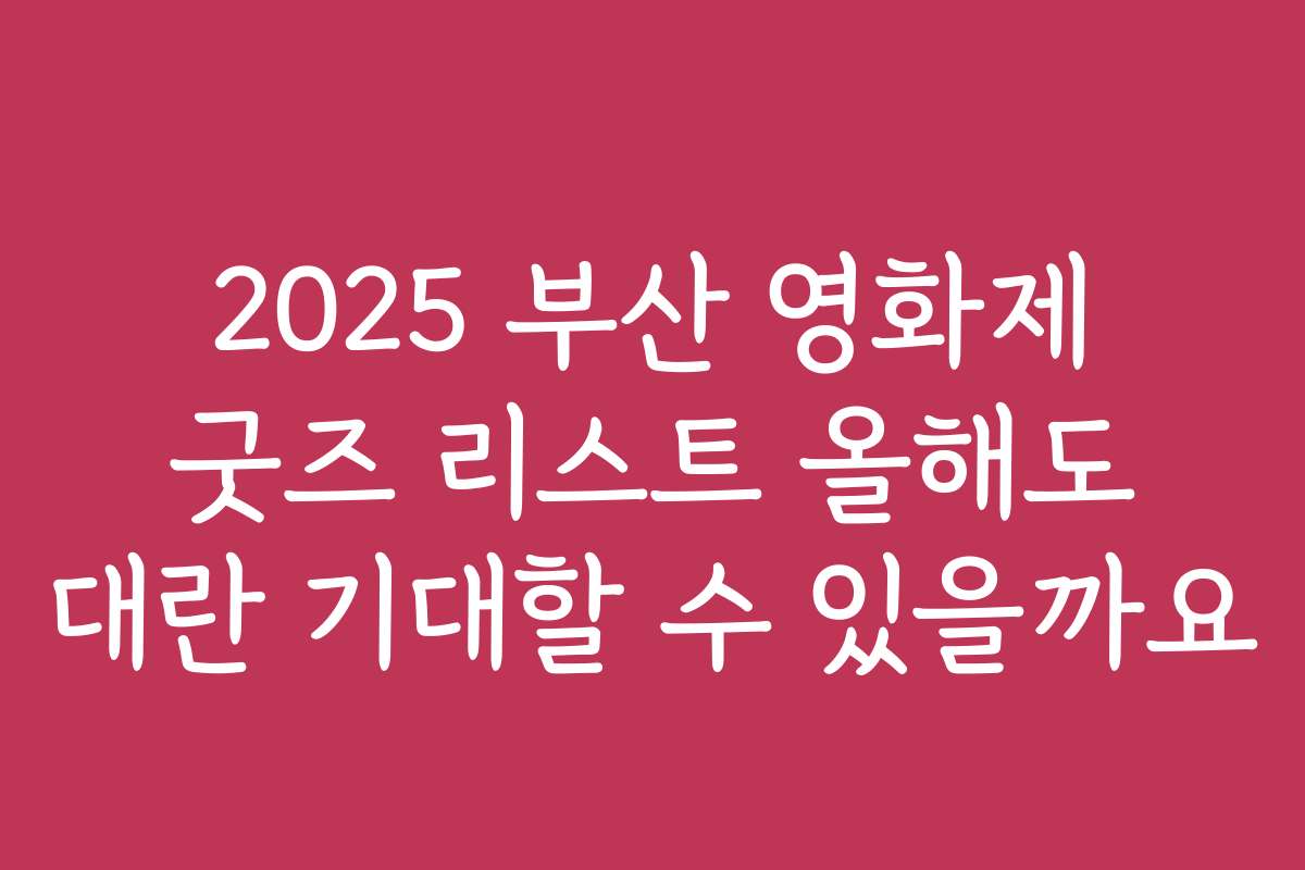 2025 부산 영화제 굿즈 리스트 올해도 대란 기대할 수 있을까요