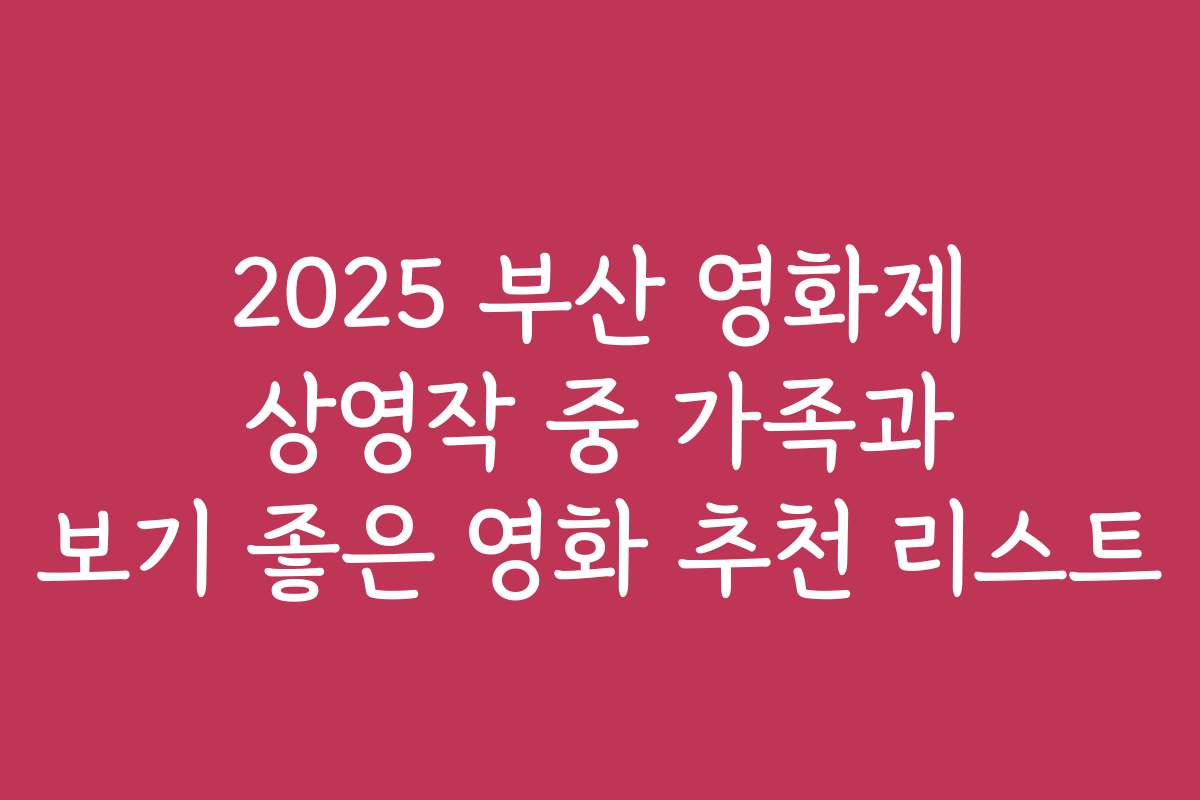 2025 부산 영화제 상영작 중 가족과 보기 좋은 영화 추천 리스트