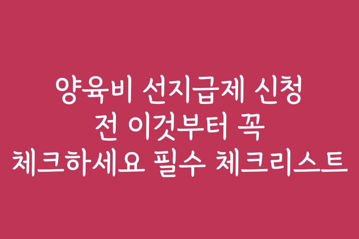 양육비 선지급제 신청 전 이것부터 꼭 체크하세요 필수 체크리스트