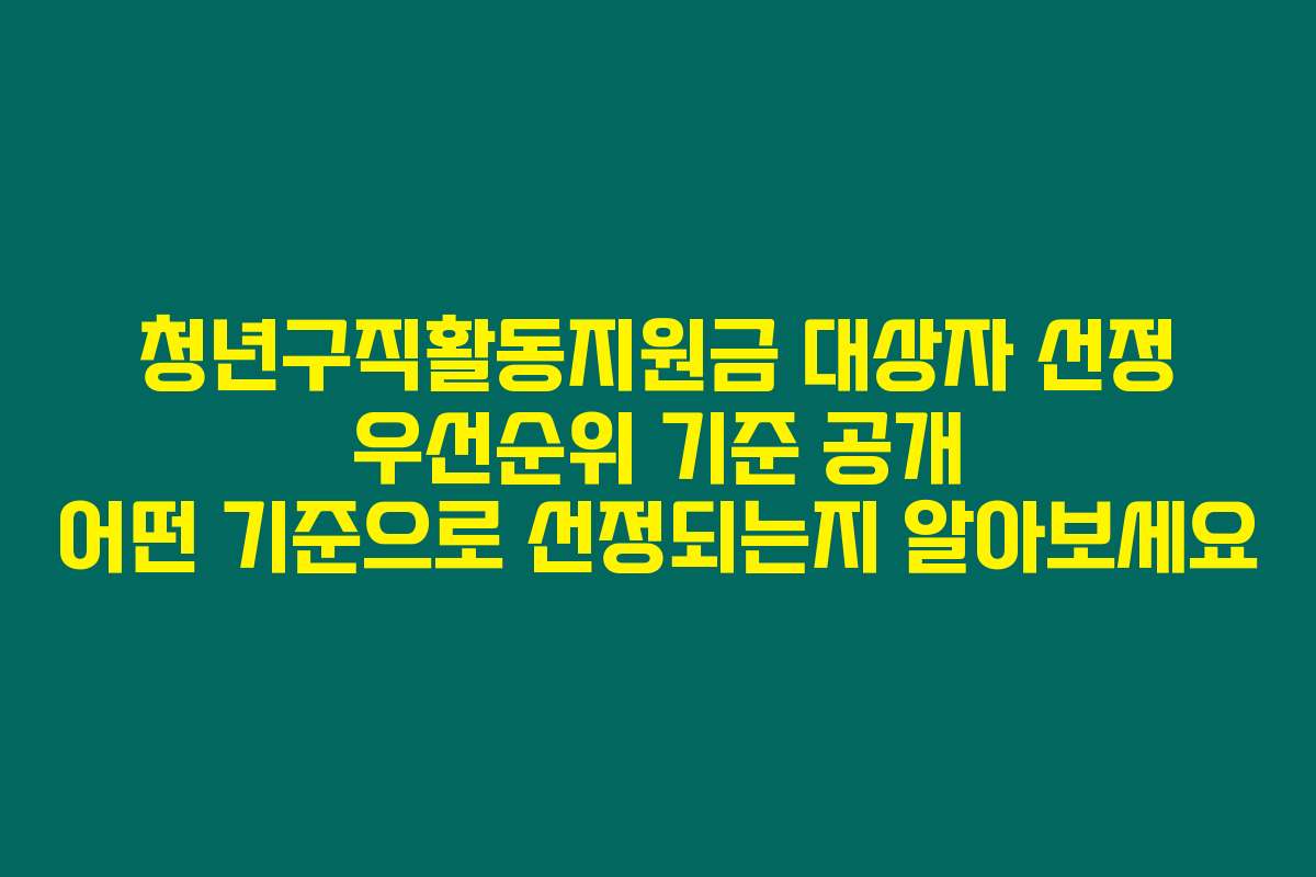 청년구직활동지원금 대상자 선정 우선순위 기준 공개 어떤 기준으로 선정되는지 알아보세요