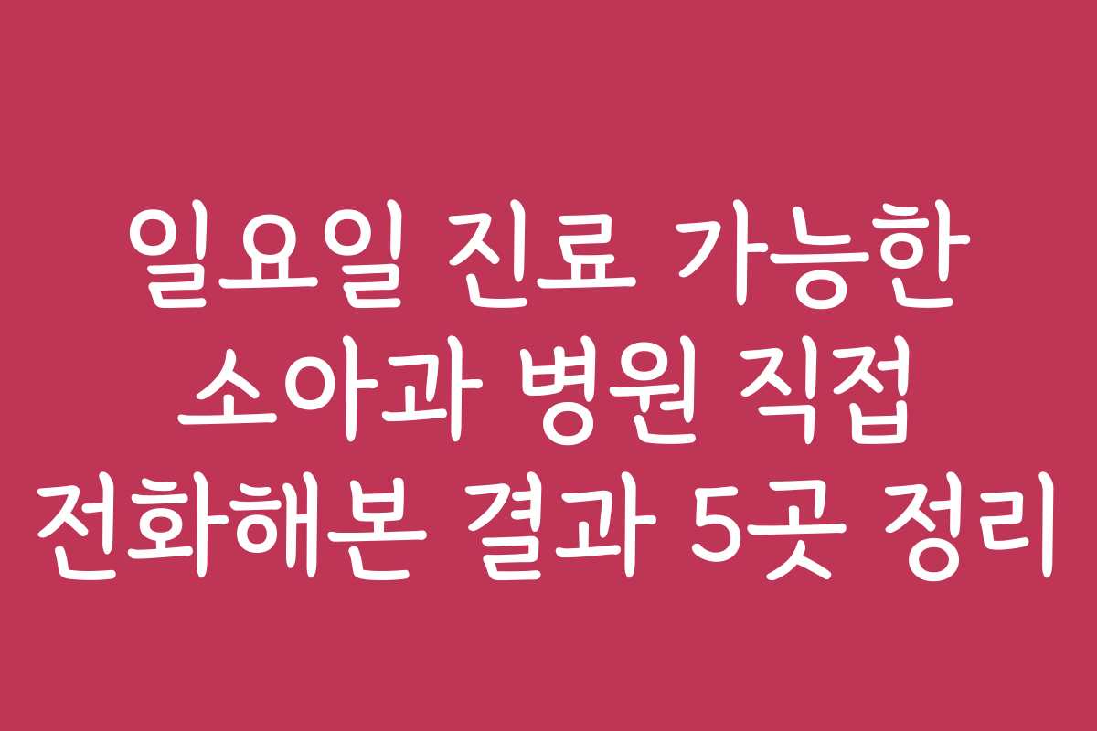 일요일 진료 가능한 소아과 병원 직접 전화해본 결과 5곳 정리