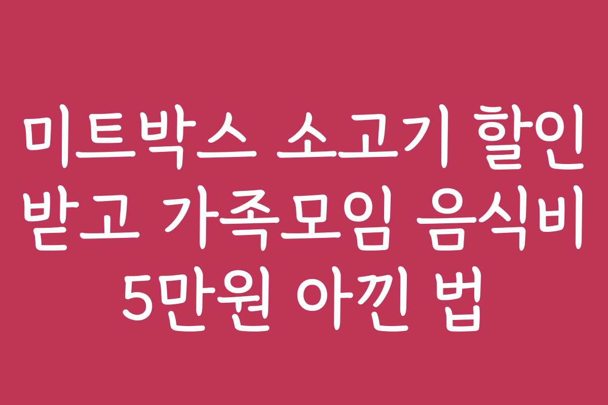 미트박스 소고기 할인 받고 가족모임 음식비 5만원 아낀 법