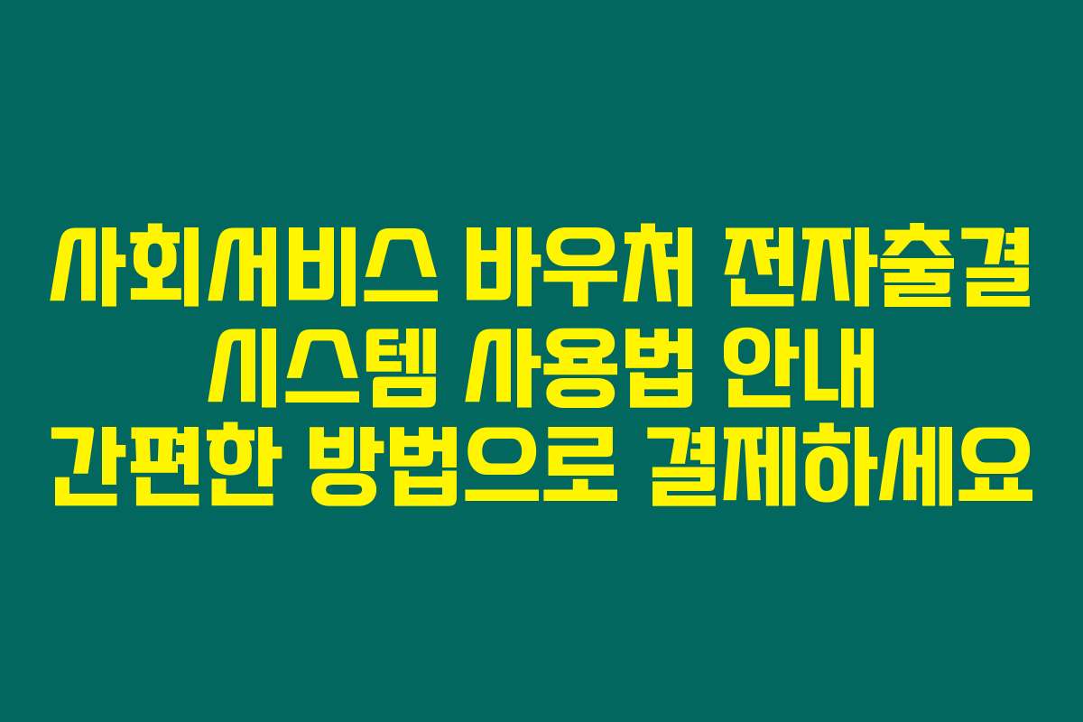 사회서비스 바우처 전자출결 시스템 사용법 안내 간편한 방법으로 결제하세요
