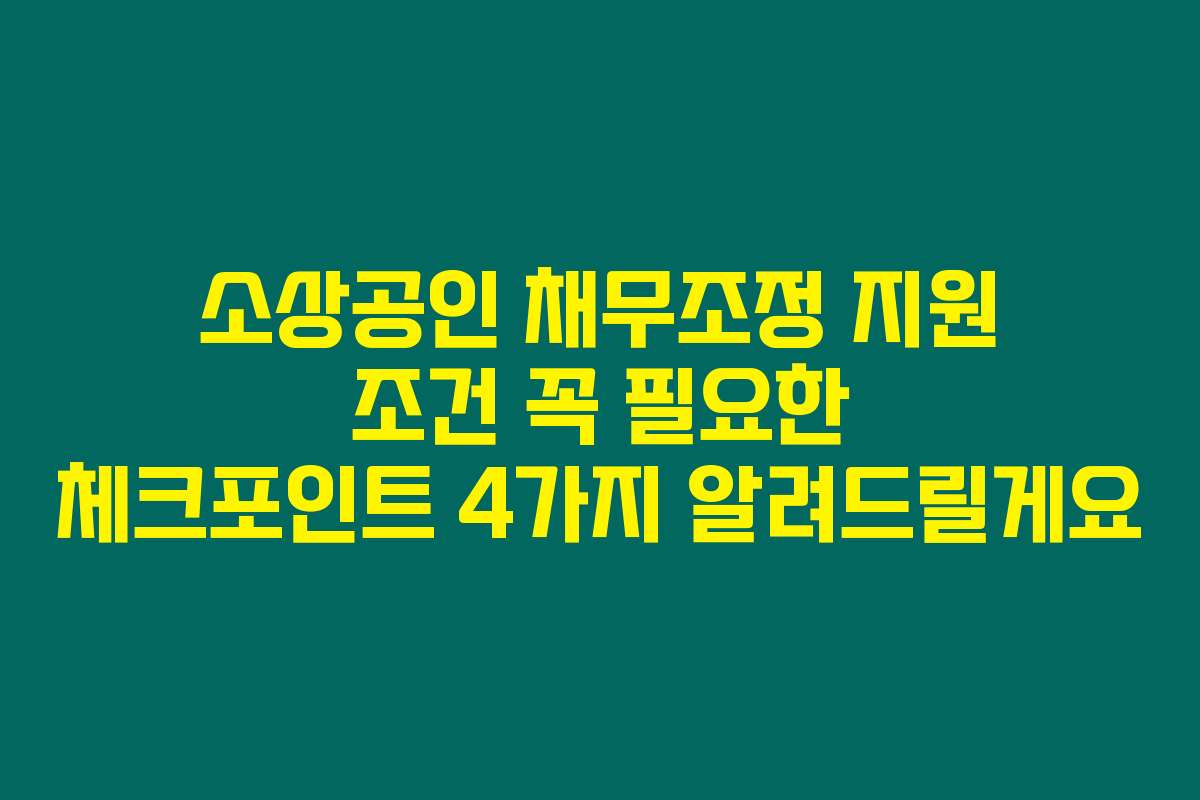 소상공인 채무조정 지원 조건 꼭 필요한 체크포인트 4가지 알려드릴게요