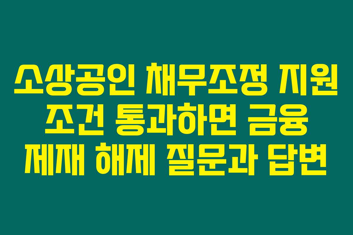 소상공인 채무조정 지원 조건 통과하면 금융 제재 해제 질문과 답변