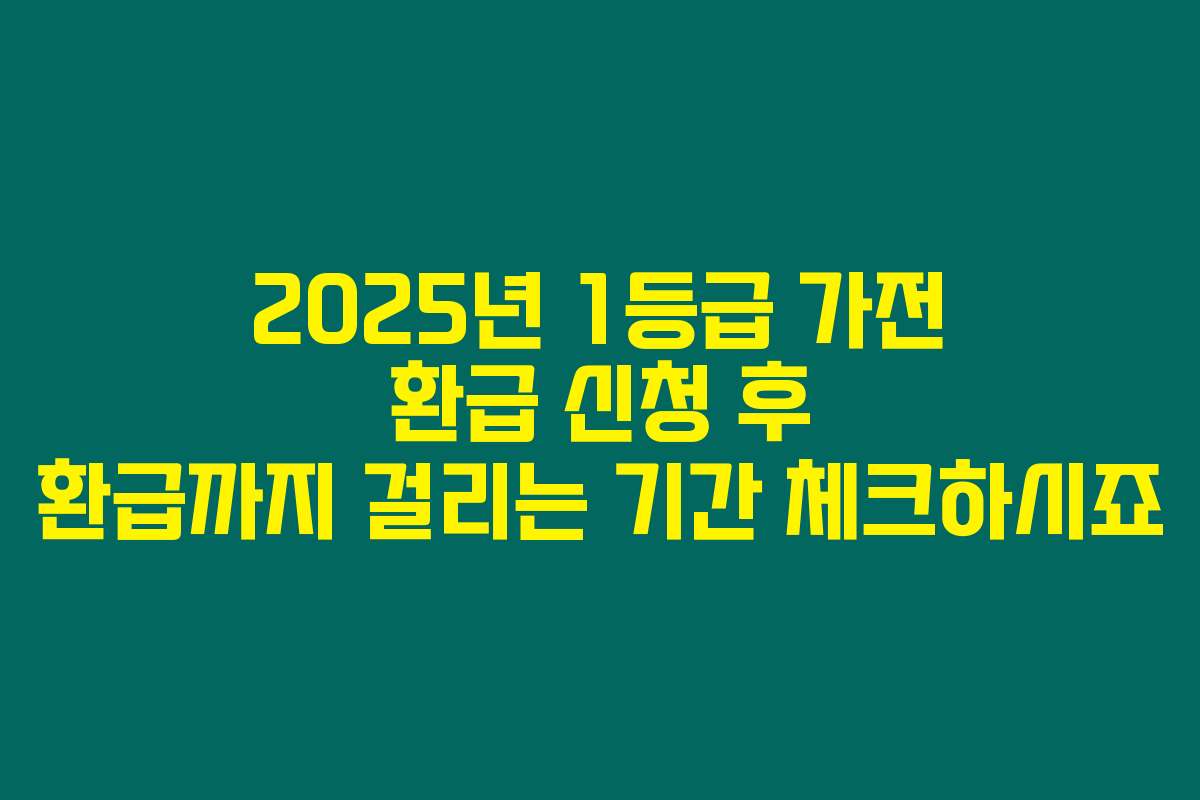 2025년 1등급 가전 환급 신청 후 환급까지 걸리는 기간 체크하시죠