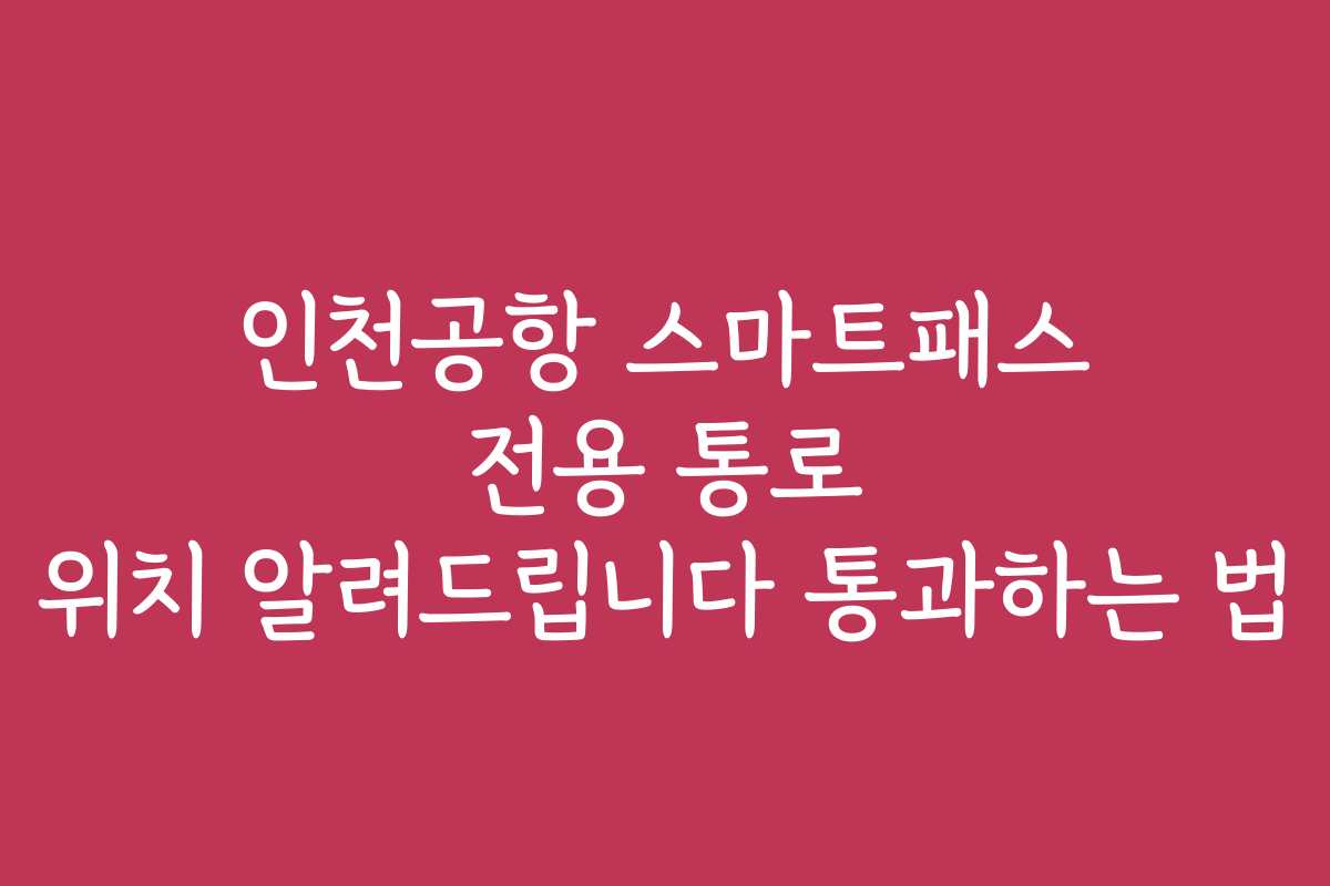 인천공항 스마트패스 전용 통로 위치 알려드립니다 통과하는 법