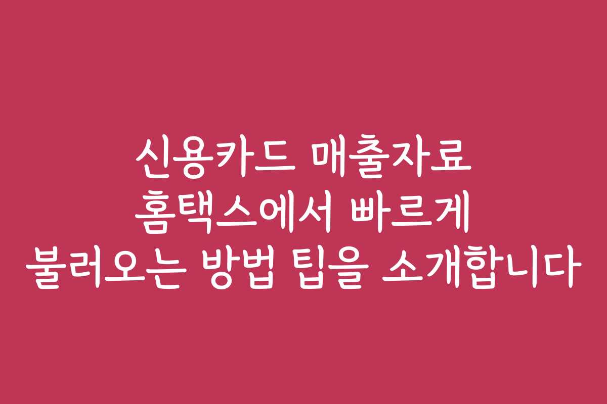 신용카드 매출자료 홈택스에서 빠르게 불러오는 방법 팁을 소개합니다