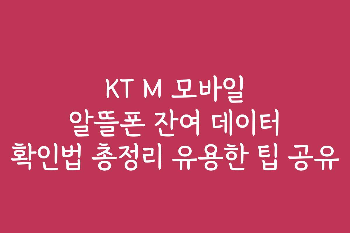 KT M 모바일 알뜰폰 잔여 데이터 확인법 총정리 유용한 팁 공유