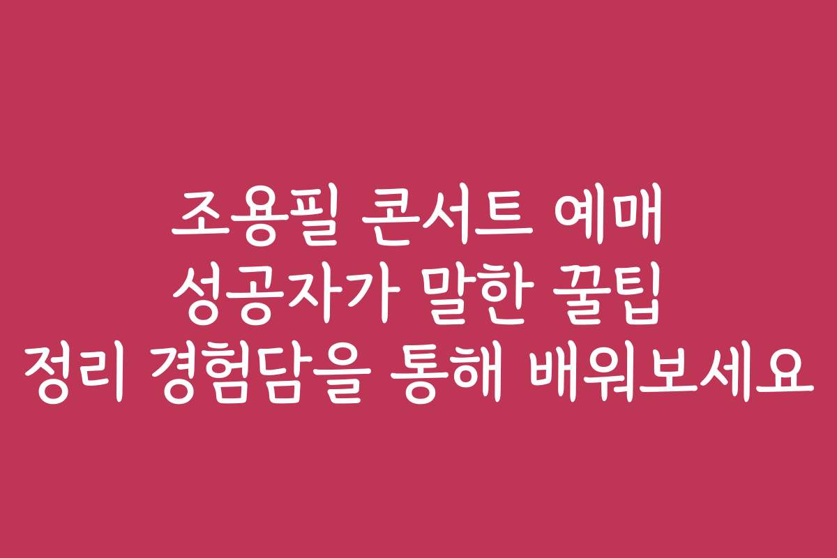 조용필 콘서트 예매 성공자가 말한 꿀팁 정리 경험담을 통해 배워보세요