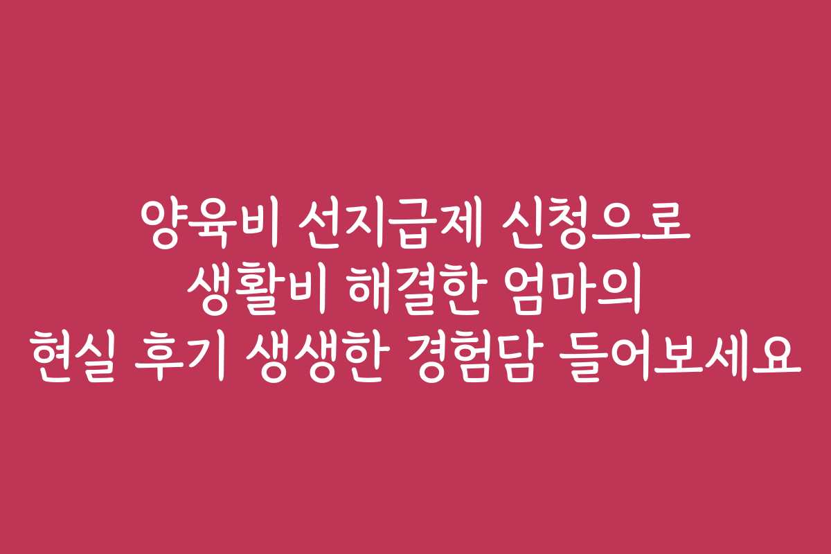 양육비 선지급제 신청으로 생활비 해결한 엄마의 현실 후기 생생한 경험담 들어보세요