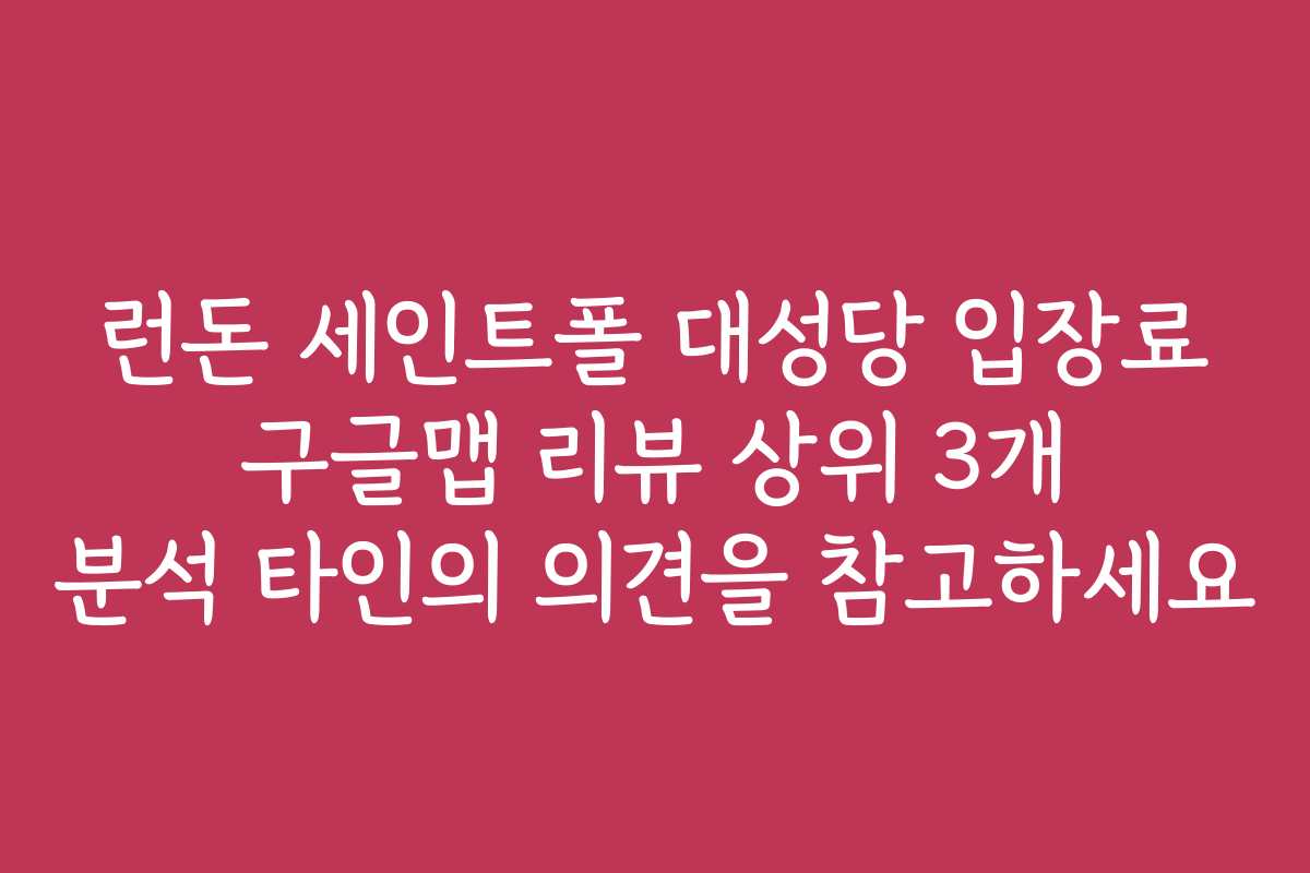 런돈 세인트폴 대성당 입장료 구글맵 리뷰 상위 3개 분석 타인의 의견을 참고하세요