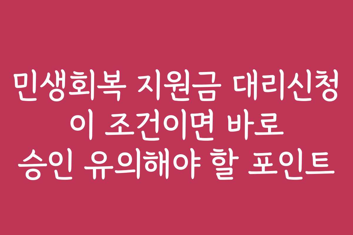 민생회복 지원금 대리신청 이 조건이면 바로 승인 유의해야 할 포인트