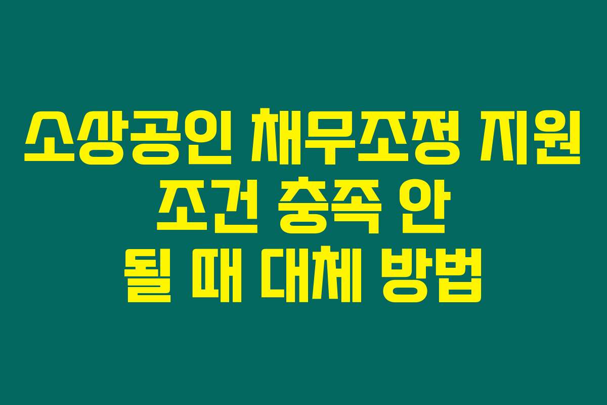 소상공인 채무조정 지원 조건 충족 안 될 때 대체 방법