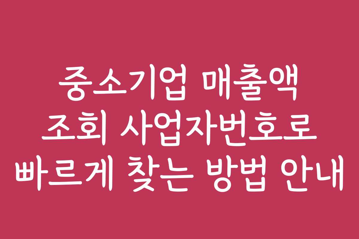 중소기업 매출액 조회 사업자번호로 빠르게 찾는 방법 안내